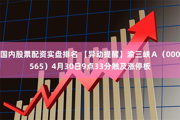 国内股票配资实盘排名 【异动提醒】渝三峡Ａ（000565）4月30日9点33分触及涨停板