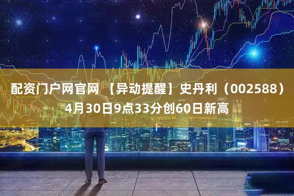 配资门户网官网 【异动提醒】史丹利（002588）4月30日9点33分创60日新高