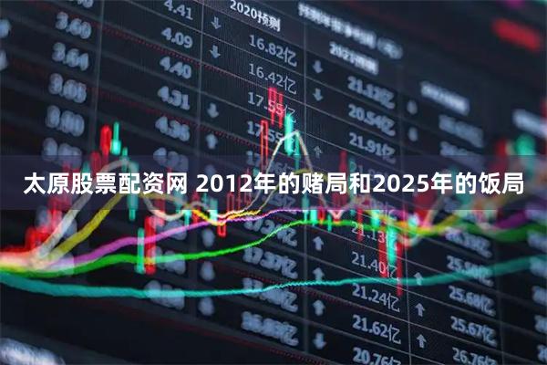 太原股票配资网 2012年的赌局和2025年的饭局