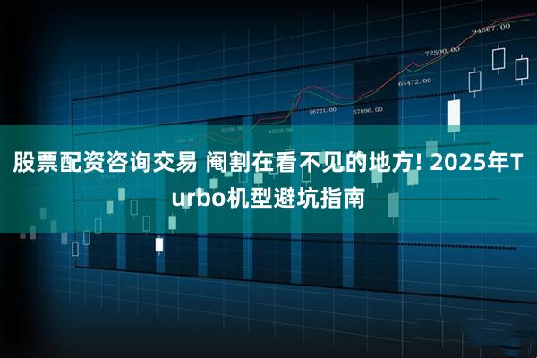 股票配资咨询交易 阉割在看不见的地方! 2025年Turbo机型避坑指南