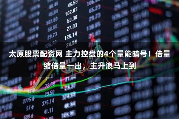 太原股票配资网 主力控盘的4个量能暗号！倍量缩倍量一出，主升浪马上到
