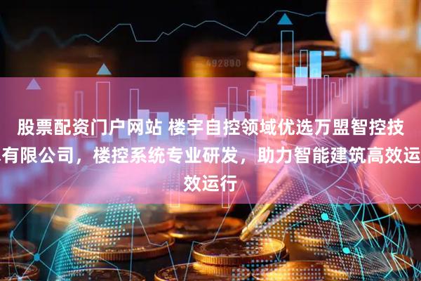 股票配资门户网站 楼宇自控领域优选万盟智控技术有限公司，楼控系统专业研发，助力智能建筑高效运行