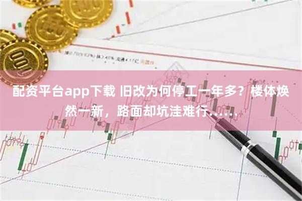 配资平台app下载 旧改为何停工一年多？楼体焕然一新，路面却坑洼难行……